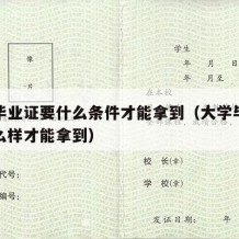 大学毕业证要什么条件才能拿到（大学毕业证要怎么样才能拿到）