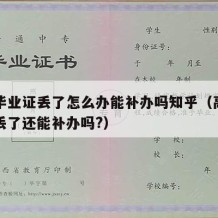 高中毕业证丢了怎么办能补办吗知乎（高中毕业证丢了还能补办吗?）