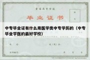 中专毕业证有什么用医学类中专学历的（中专毕业学医的最好学校）