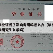 大学毕业证丢了影响考研吗怎么办（毕业证丢了影响研究生入学吗）