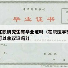 医学在职研究生有毕业证吗（在职医学研究生毕业可以拿双证吗?）