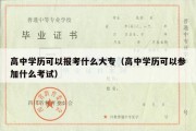 高中学历可以报考什么大专（高中学历可以参加什么考试）