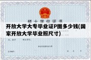 开放大学大专毕业证P图多少钱(国家开放大学毕业照尺寸)