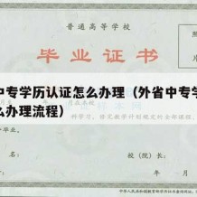 外省中专学历认证怎么办理（外省中专学历认证怎么办理流程）