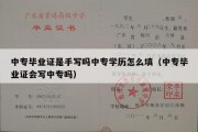 中专毕业证是手写吗中专学历怎么填（中专毕业证会写中专吗）