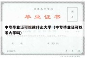 中专毕业证可以读什么大学（中专毕业证可以考大学吗）