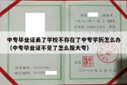 中专毕业证丢了学校不存在了中专学历怎么办（中专毕业证不见了怎么报大专）