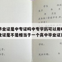 中专毕业证是中专证吗中专学历可以用吗（中专毕业证是不是相当于一个高中毕业证）