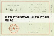 35岁高中学历考什么证（35岁高中学历能做什么）