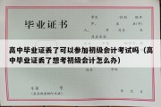 高中毕业证丢了可以参加初级会计考试吗（高中毕业证丢了想考初级会计怎么办）