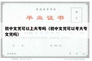 初中文凭可以上大专吗（初中文凭可以考大专文凭吗）