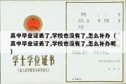 高中毕业证丢了,学校也没有了,怎么补办（高中毕业证丢了,学校也没有了,怎么补办呢）