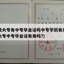 中专读大专有中专毕业证吗中专学历有用吗（考上大专中专毕业证有用吗?）