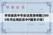 怀安县高中毕业证高清样图(2000年河北地区高中P图多少钱）