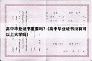 高中毕业证书重要吗?（高中毕业证书没有可以上大学吗）