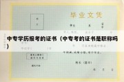 中专学历报考的证书（中专考的证书是职称吗）