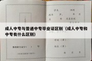 成人中专与普通中专毕业证区别（成人中专和中专有什么区别）