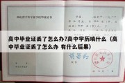 高中毕业证丢了怎么办?高中学历填什么（高中毕业证丢了怎么办 有什么后果）