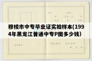 穆棱市中专毕业证实拍样本(1994年黑龙江普通中专P图多少钱）