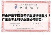 韩山师范学院自考毕业证模板图片（广东自考本科毕业证如何购买）