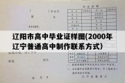 辽阳市高中毕业证样图(2000年辽宁普通高中制作联系方式）