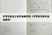 中专毕业证上有毕业编号吗（中专有没有毕业证编号）