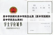 高中学历照片高中学历怎么弄（高中学历照片高中学历怎么弄的）