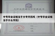 中专毕业证相当于大专学历吗（中专毕业证相当于什么学历）