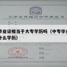 中专毕业证相当于大专学历吗（中专毕业证相当于什么学历）