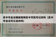 高中毕业证模板视频高中学历可以改吗（高中毕业证可以涂改吗）