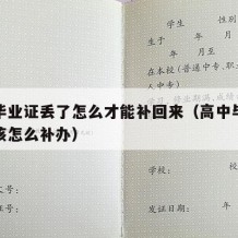 高中毕业证丢了怎么才能补回来（高中毕业证丢了该怎么补办）