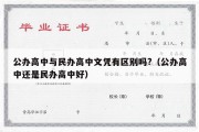 公办高中与民办高中文凭有区别吗?（公办高中还是民办高中好）