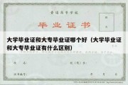 大学毕业证和大专毕业证哪个好（大学毕业证和大专毕业证有什么区别）