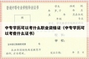 中专学历可以考什么职业资格证（中专学历可以考些什么证书）