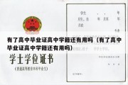 有了高中毕业证高中学籍还有用吗（有了高中毕业证高中学籍还有用吗）