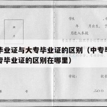 中专毕业证与大专毕业证的区别（中专毕业证与大专毕业证的区别在哪里）