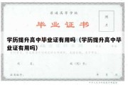 学历提升高中毕业证有用吗（学历提升高中毕业证有用吗）