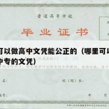 哪里可以做高中文凭能公正的（哪里可以办高中或中专的文凭）