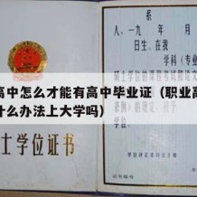 职业高中怎么才能有高中毕业证（职业高中毕业有什么办法上大学吗）