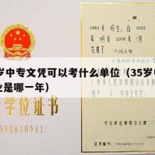 35岁中专文凭可以考什么单位（35岁中专毕业是哪一年）