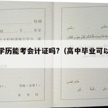 高中学历能考会计证吗?（高中毕业可以考会计证）