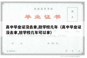 高中毕业证没去拿,放学校几年（高中毕业证没去拿,放学校几年可以拿）