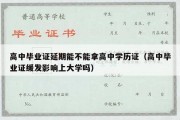 高中毕业证延期能不能拿高中学历证（高中毕业证缓发影响上大学吗）