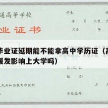 高中毕业证延期能不能拿高中学历证（高中毕业证缓发影响上大学吗）