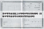 没中专毕业证能上大专吗中专文凭有用吗（没有中专毕业证可以拿到大专毕业证吗）