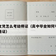 高中文凭怎么考幼师证（高中毕业如何考取幼师资格证）