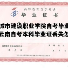 云南城市建设职业学院自考毕业证样图（云南自考本科毕业证丢失怎么办）