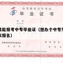 去哪里能报考中专毕业证（想办个中专学历去哪可以报名）