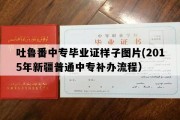 吐鲁番中专毕业证样子图片(2015年新疆普通中专补办流程）