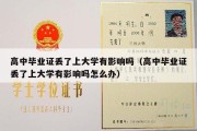 高中毕业证丢了上大学有影响吗（高中毕业证丢了上大学有影响吗怎么办）